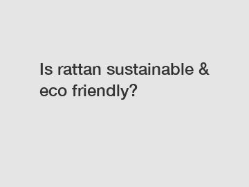 Is rattan sustainable & eco friendly?