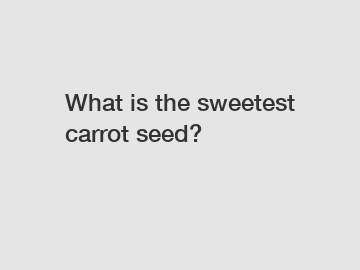 What is the sweetest carrot seed?