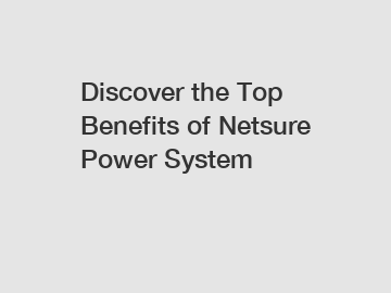 Discover the Top Benefits of Netsure Power System