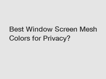 Best Window Screen Mesh Colors for Privacy?