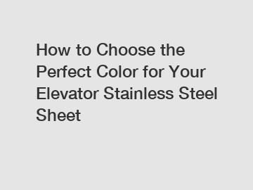 How to Choose the Perfect Color for Your Elevator Stainless Steel Sheet