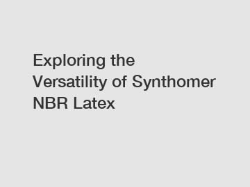 Exploring the Versatility of Synthomer NBR Latex