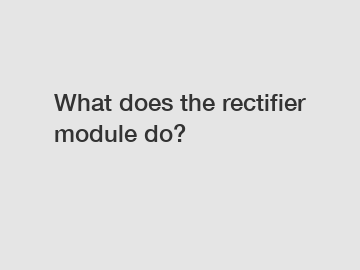 What does the rectifier module do?