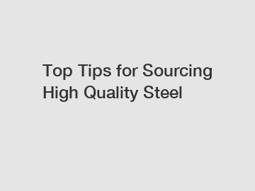 Top Tips for Sourcing High Quality Steel