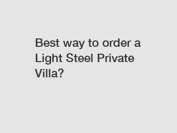 Best way to order a Light Steel Private Villa?