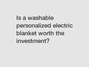 Is a washable personalized electric blanket worth the investment?