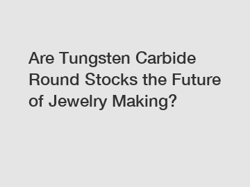 Are Tungsten Carbide Round Stocks the Future of Jewelry Making?