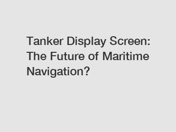 Tanker Display Screen: The Future of Maritime Navigation?