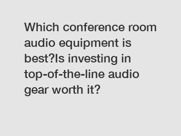 Which conference room audio equipment is best?Is investing in top-of-the-line audio gear worth it?