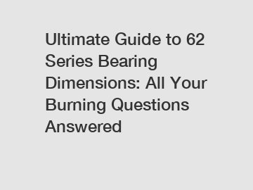 Ultimate Guide to 62 Series Bearing Dimensions: All Your Burning Questions Answered