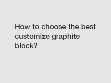 How to choose the best customize graphite block?
