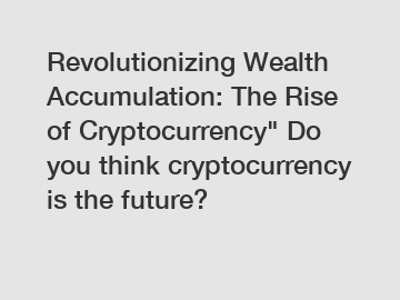 Revolutionizing Wealth Accumulation: The Rise of Cryptocurrency