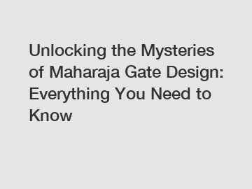 Unlocking the Mysteries of Maharaja Gate Design: Everything You Need to Know