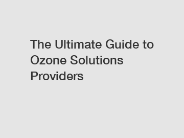 The Ultimate Guide to Ozone Solutions Providers