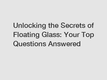 Unlocking the Secrets of Floating Glass: Your Top Questions Answered