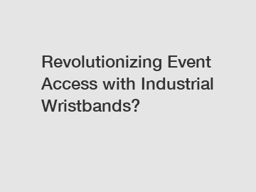 Revolutionizing Event Access with Industrial Wristbands?