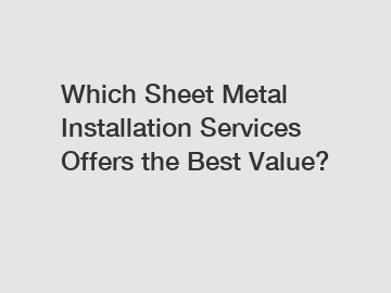 Which Sheet Metal Installation Services Offers the Best Value?