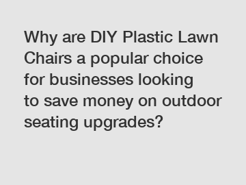 Why are DIY Plastic Lawn Chairs a popular choice for businesses looking to save money on outdoor seating upgrades?