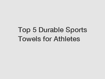 Top 5 Durable Sports Towels for Athletes