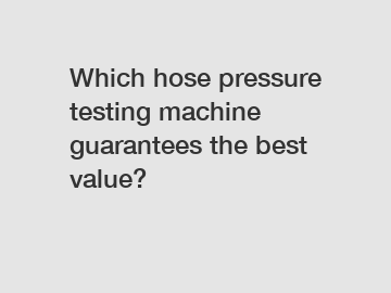 Which hose pressure testing machine guarantees the best value?