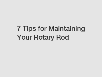 7 Tips for Maintaining Your Rotary Rod