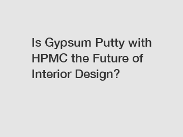 Is Gypsum Putty with HPMC the Future of Interior Design?