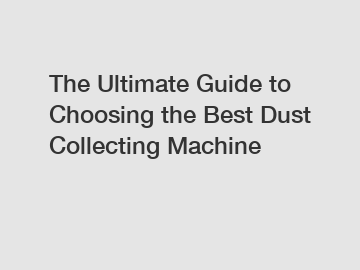 The Ultimate Guide to Choosing the Best Dust Collecting Machine