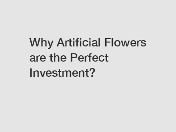 Why Artificial Flowers are the Perfect Investment?