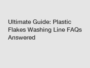 Ultimate Guide: Plastic Flakes Washing Line FAQs Answered