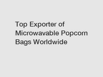 Top Exporter of Microwavable Popcorn Bags Worldwide