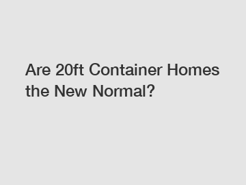 Are 20ft Container Homes the New Normal?