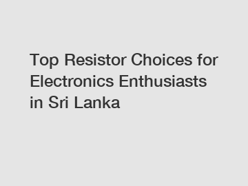 Top Resistor Choices for Electronics Enthusiasts in Sri Lanka