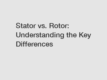 Stator vs. Rotor: Understanding the Key Differences