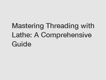 Mastering Threading with Lathe: A Comprehensive Guide