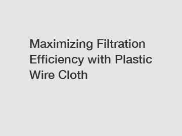 Maximizing Filtration Efficiency with Plastic Wire Cloth