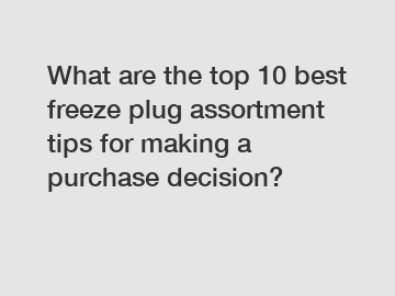 What are the top 10 best freeze plug assortment tips for making a purchase decision?