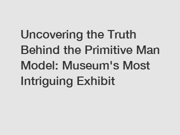 Uncovering the Truth Behind the Primitive Man Model: Museum's Most Intriguing Exhibit