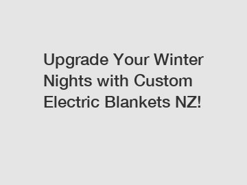 Upgrade Your Winter Nights with Custom Electric Blankets NZ!