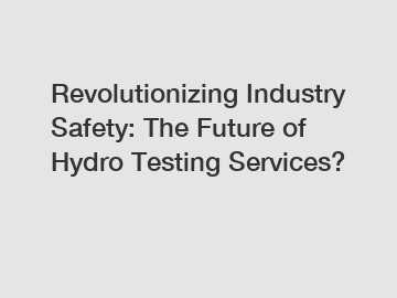 Revolutionizing Industry Safety: The Future of Hydro Testing Services?