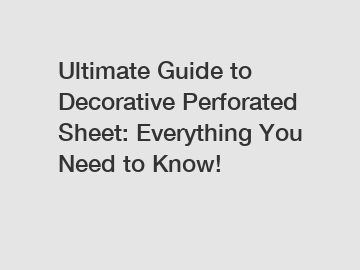Ultimate Guide to Decorative Perforated Sheet: Everything You Need to Know!
