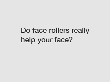 Do face rollers really help your face?