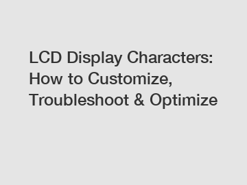 LCD Display Characters: How to Customize, Troubleshoot & Optimize