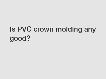 Is PVC crown molding any good?
