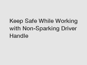 Keep Safe While Working with Non-Sparking Driver Handle