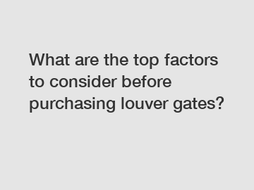 What are the top factors to consider before purchasing louver gates?