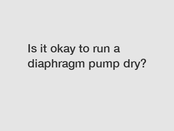 Is it okay to run a diaphragm pump dry?