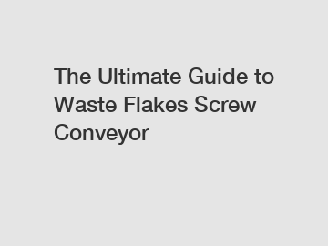 The Ultimate Guide to Waste Flakes Screw Conveyor