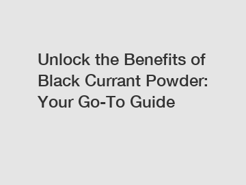 Unlock the Benefits of Black Currant Powder: Your Go-To Guide