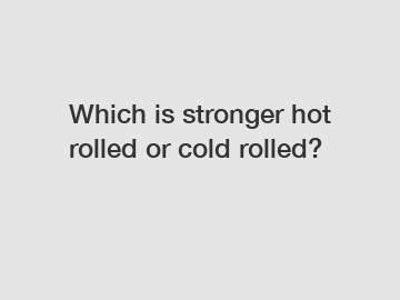 Which is stronger hot rolled or cold rolled?