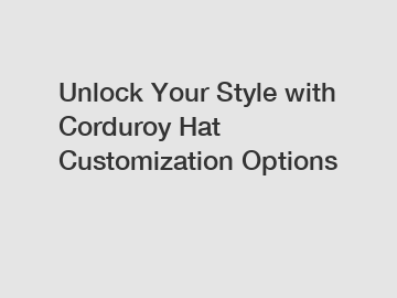 Unlock Your Style with Corduroy Hat Customization Options